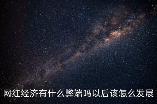 網紅經濟有什么弊端嗎以后該怎么發展