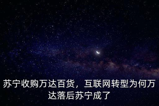 蘇寧收購萬達百貨，互聯網轉型為何萬達落后蘇寧成了