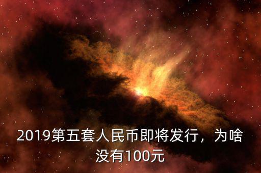 2019第五套人民幣即將發行，為啥沒有100元