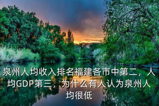泉州人均收入排名福建各市中第二，人均GDP第三，為什么有人認(rèn)為泉州人均很低