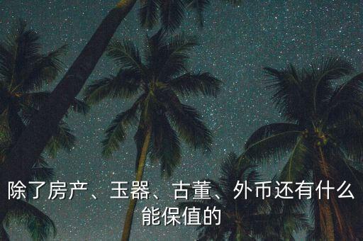 除了房產、玉器、古董、外幣還有什么能保值的