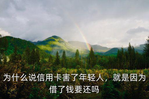 為什么說信用卡害了年輕人，就是因為借了錢要還嗎