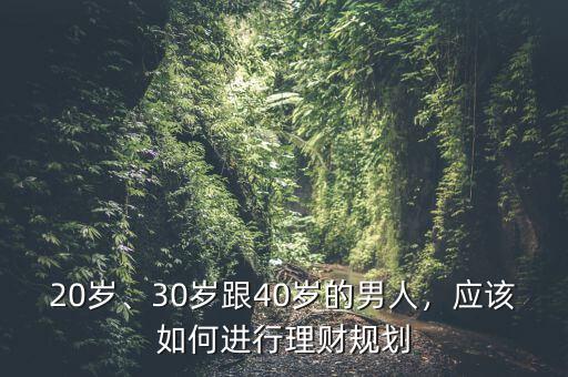 20歲、30歲跟40歲的男人，應該如何進行理財規劃