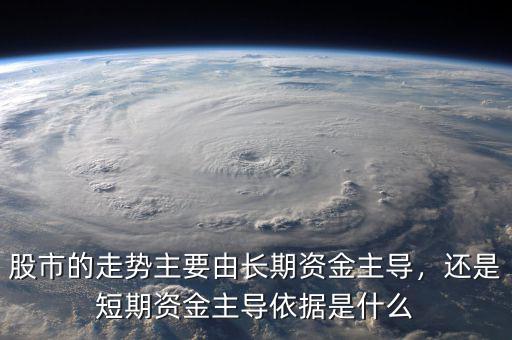 股市的走勢主要由長期資金主導，還是短期資金主導依據是什么