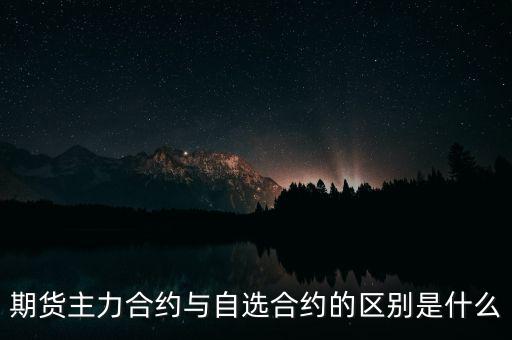 期貨主力合約與自選合約的區別是什么