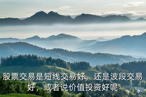 股票交易是短線交易好，還是波段交易好，或者說價(jià)值投資好呢