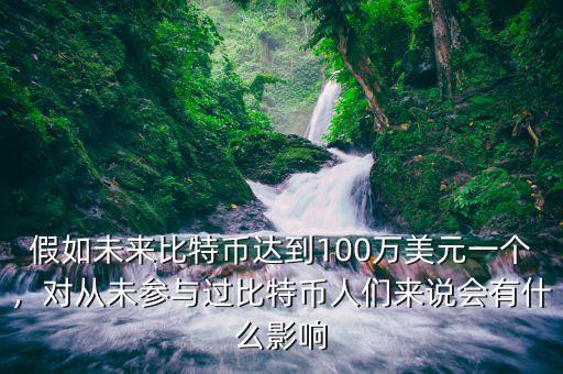 假如未來比特幣達(dá)到100萬美元一個，對從未參與過比特幣人們來說會有什么影響
