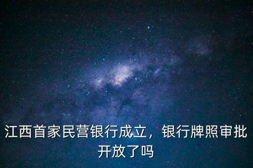 江西首家民營(yíng)銀行成立，銀行牌照審批開(kāi)放了嗎