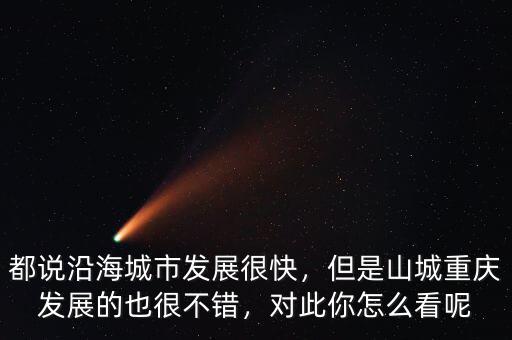 都說沿海城市發展很快，但是山城重慶發展的也很不錯，對此你怎么看呢
