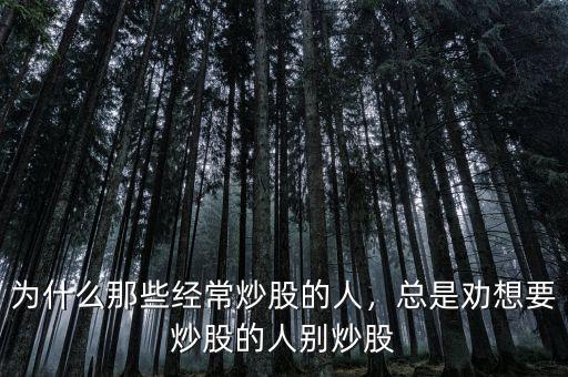 為什么那些經常炒股的人,總是勸想要炒股的人別炒股