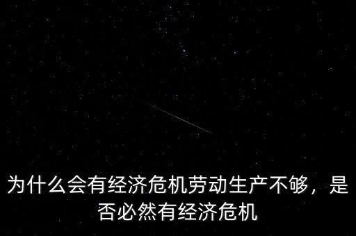 為什么會有經(jīng)濟危機勞動生產(chǎn)不夠，是否必然有經(jīng)濟危機