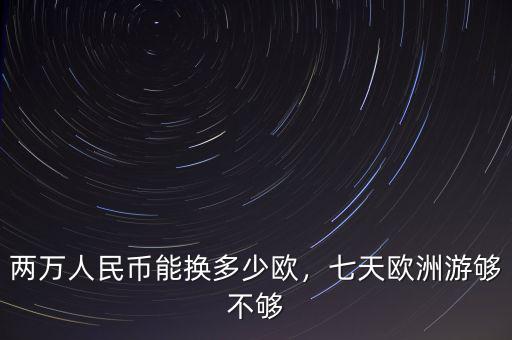 兩萬人民幣能換多少歐，七天歐洲游夠不夠