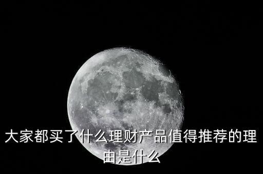 大家都買了什么理財產品值得推薦的理由是什么