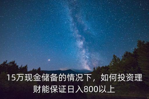 15萬現金儲備的情況下，如何投資理財能保證日入800以上