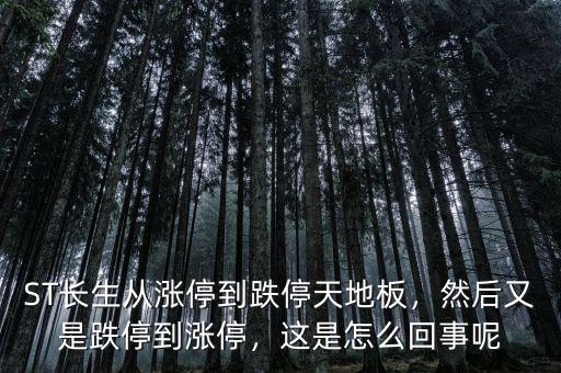 ST長(zhǎng)生從漲停到跌停天地板，然后又是跌停到漲停，這是怎么回事呢