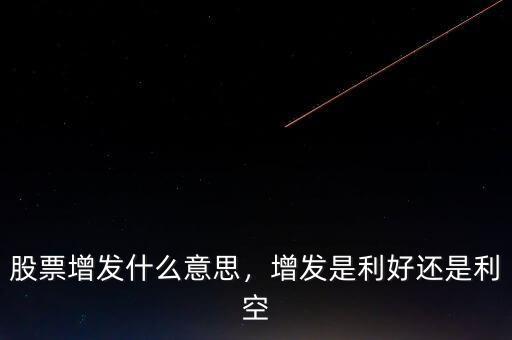 股票增發價格是什么意思,增發是利好還是利空