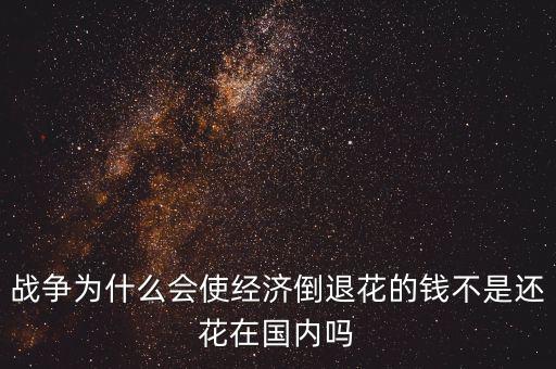 戰爭為什么會使經濟倒退花的錢不是還花在國內嗎