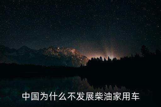 中國(guó)為什么不適合做汽車(chē)產(chǎn)業(yè),中國(guó)為什么不發(fā)展柴油家用車(chē)