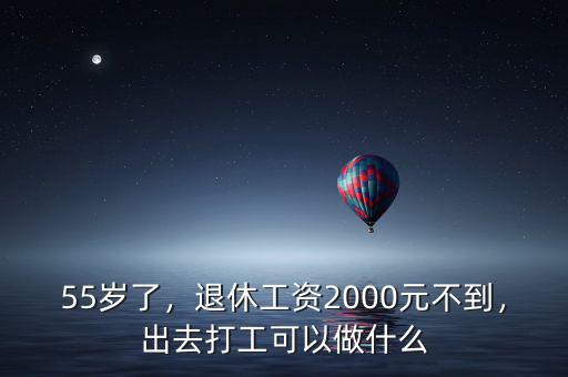 55歲了，退休工資2000元不到，出去打工可以做什么