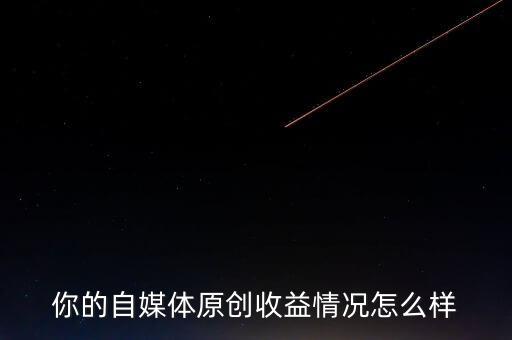 你的自媒體原創收益情況怎么樣