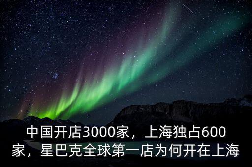 中國開店3000家，上海獨占600家，星巴克全球第一店為何開在上海