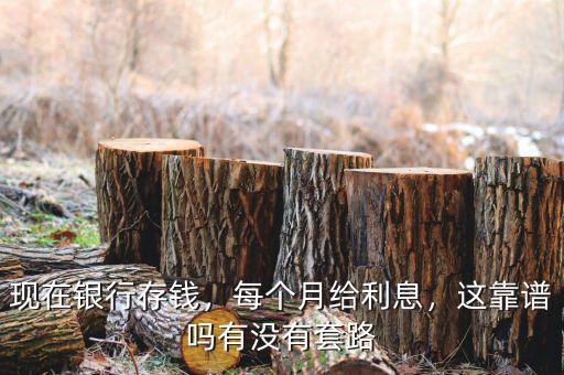 現在銀行存錢，每個月給利息，這靠譜嗎有沒有套路