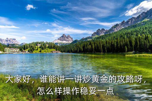 大家好，誰(shuí)能講一講炒黃金的攻略呀，怎么樣操作穩(wěn)妥一點(diǎn)
