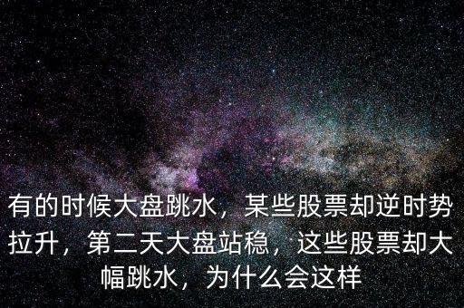 有的時候大盤跳水，某些股票卻逆時勢拉升，第二天大盤站穩(wěn)，這些股票卻大幅跳水，為什么會這樣