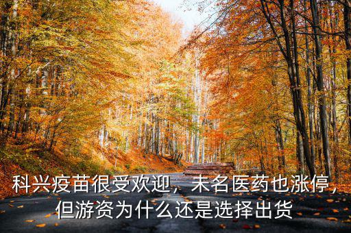 科興疫苗很受歡迎，未名醫藥也漲停，但游資為什么還是選擇出貨