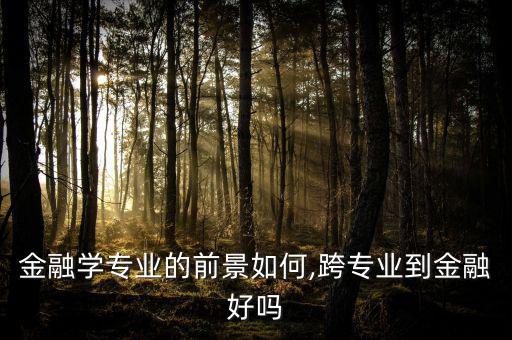 金融專業在江浙發展怎么樣,跨專業到金融好嗎