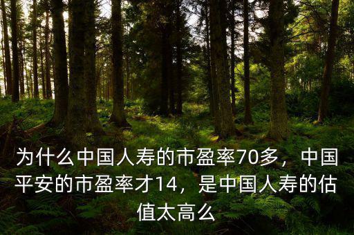 為什么中國人壽的市盈率70多，中國平安的市盈率才14，是中國人壽的估值太高么
