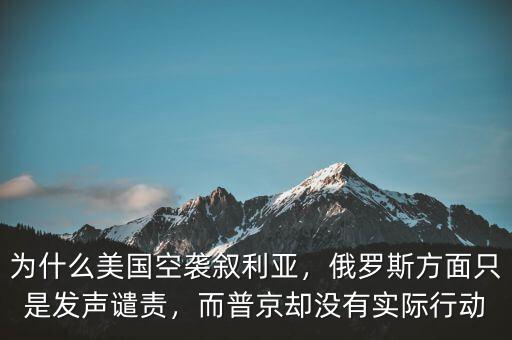 為什么美國空襲敘利亞，俄羅斯方面只是發聲譴責，而普京卻沒有實際行動