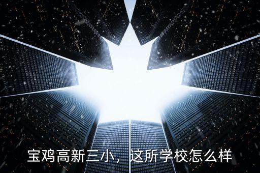 寶雞高新三小，這所學校怎么樣