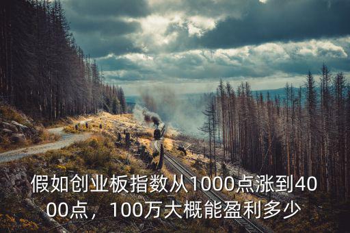 假如創業板指數從1000點漲到4000點，100萬大概能盈利多少