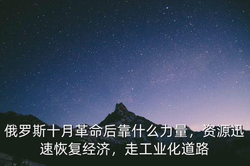 俄羅斯十月革命后靠什么力量，資源迅速恢復(fù)經(jīng)濟(jì)，走工業(yè)化道路