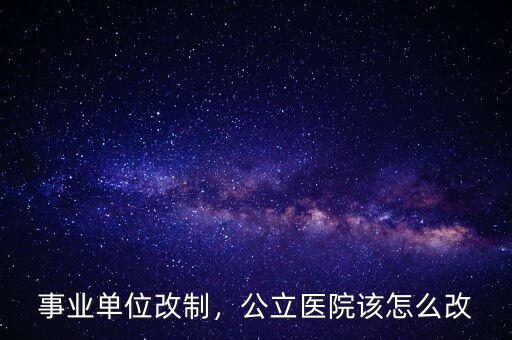 事業單位改制，公立醫院該怎么改