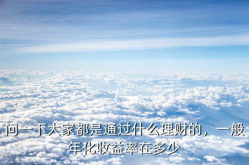 問一下大家都是通過什么理財的，一般年化收益率在多少