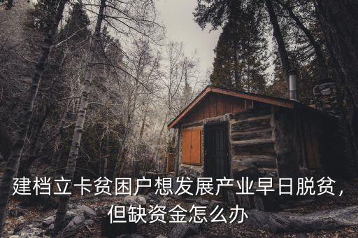 建檔立卡貧困戶想發展產業早日脫貧，但缺資金怎么辦