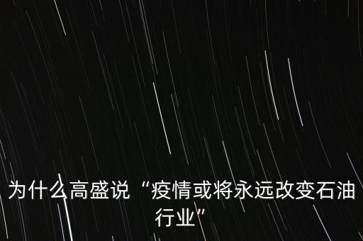 為什么高盛說“疫情或將永遠改變石油行業”