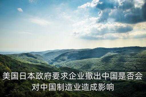 美國日本政府要求企業(yè)撤出中國是否會(huì)對(duì)中國制造業(yè)造成影響