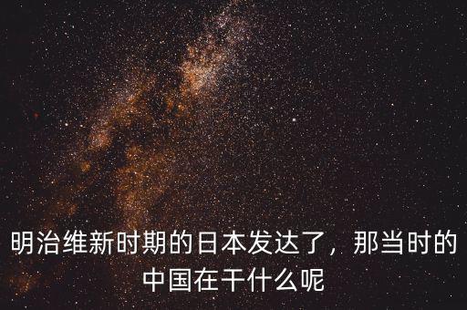 明治維新時期的日本發達了，那當時的中國在干什么呢