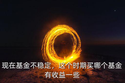 現在什么基金值得購買,現在買什么基金好