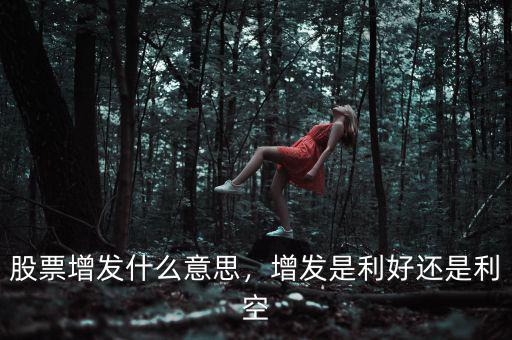 什么是股票增發,增發是利好還是利空