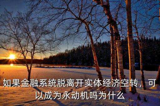 如果金融系統(tǒng)脫離開(kāi)實(shí)體經(jīng)濟(jì)空轉(zhuǎn)，可以成為永動(dòng)機(jī)嗎為什么