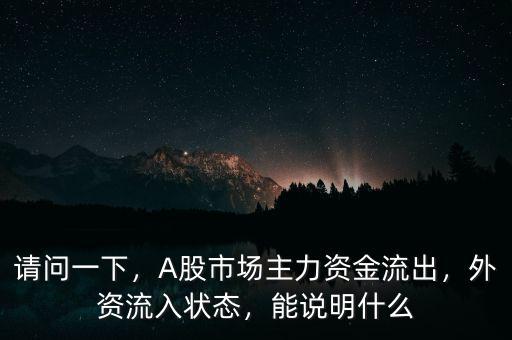 請問一下，A股市場主力資金流出，外資流入狀態(tài)，能說明什么