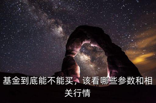 基金到底能不能買，該看哪些參數和相關行情