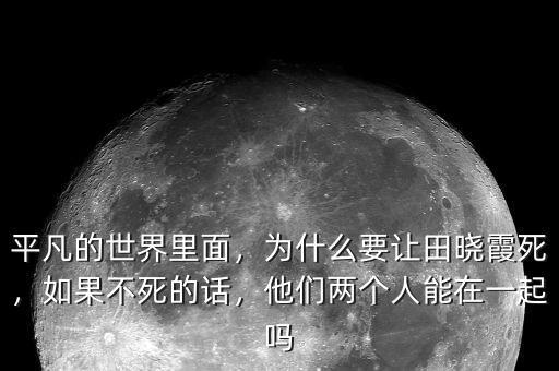 平凡的世界里面，為什么要讓田曉霞死，如果不死的話，他們兩個人能在一起嗎