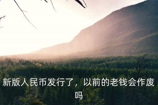 新版人民幣發行了，以前的老錢會作廢嗎