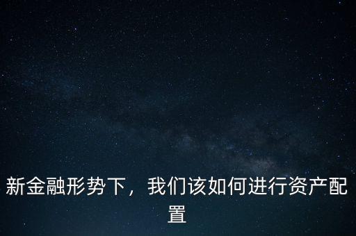 新金融形勢下，我們該如何進行資產配置