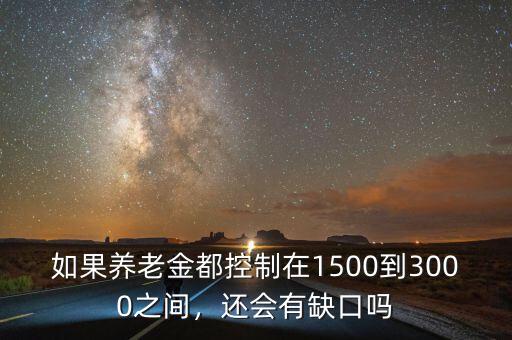 如果養老金都控制在1500到3000之間，還會有缺口嗎